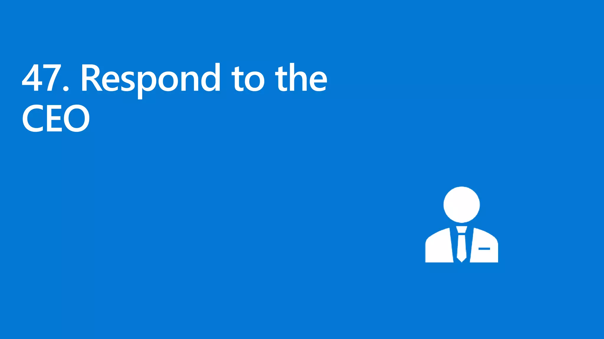 47. Respond to the
CEO
 