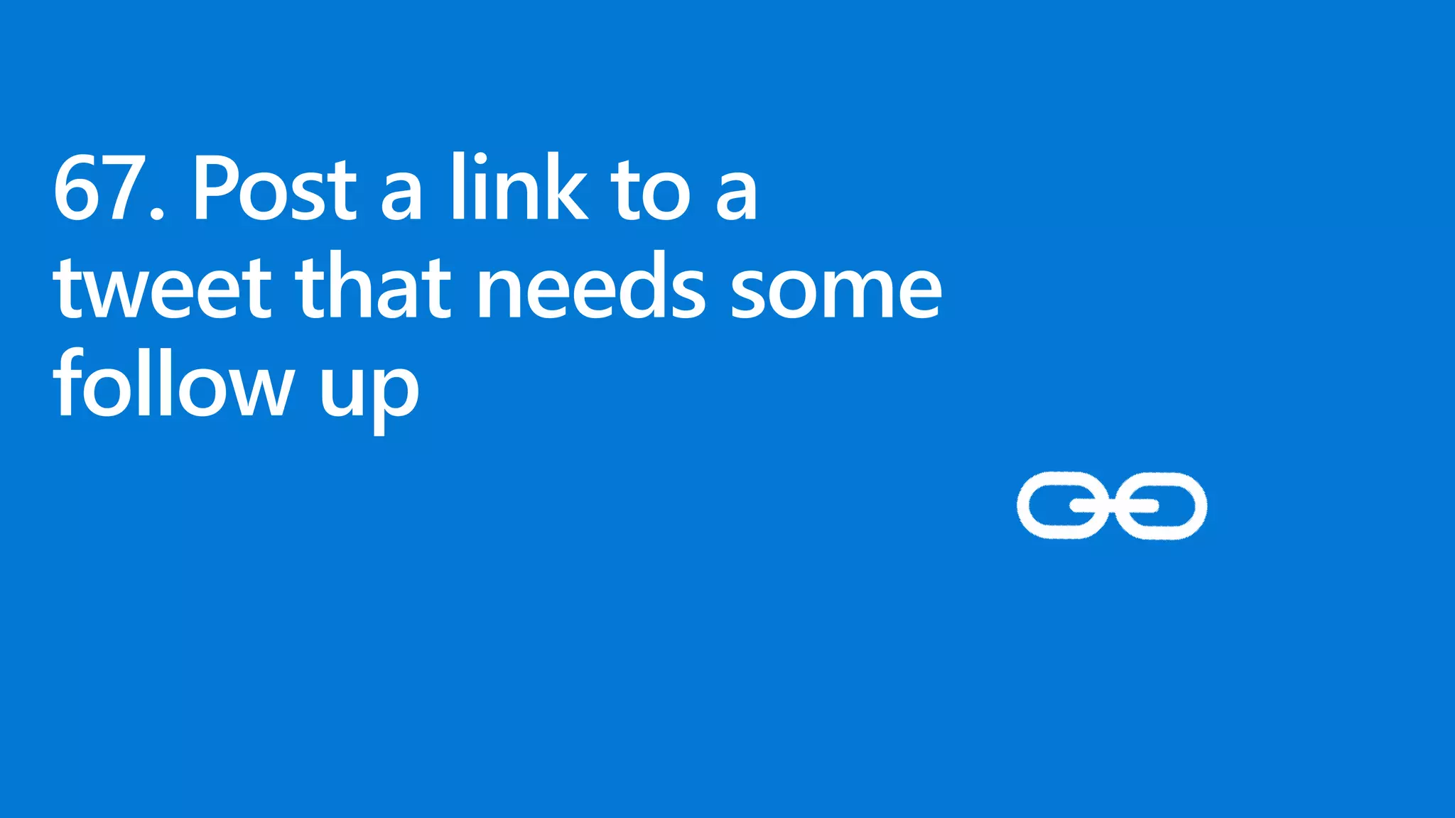 67. Post a link to a
tweet that needs some
follow up
 