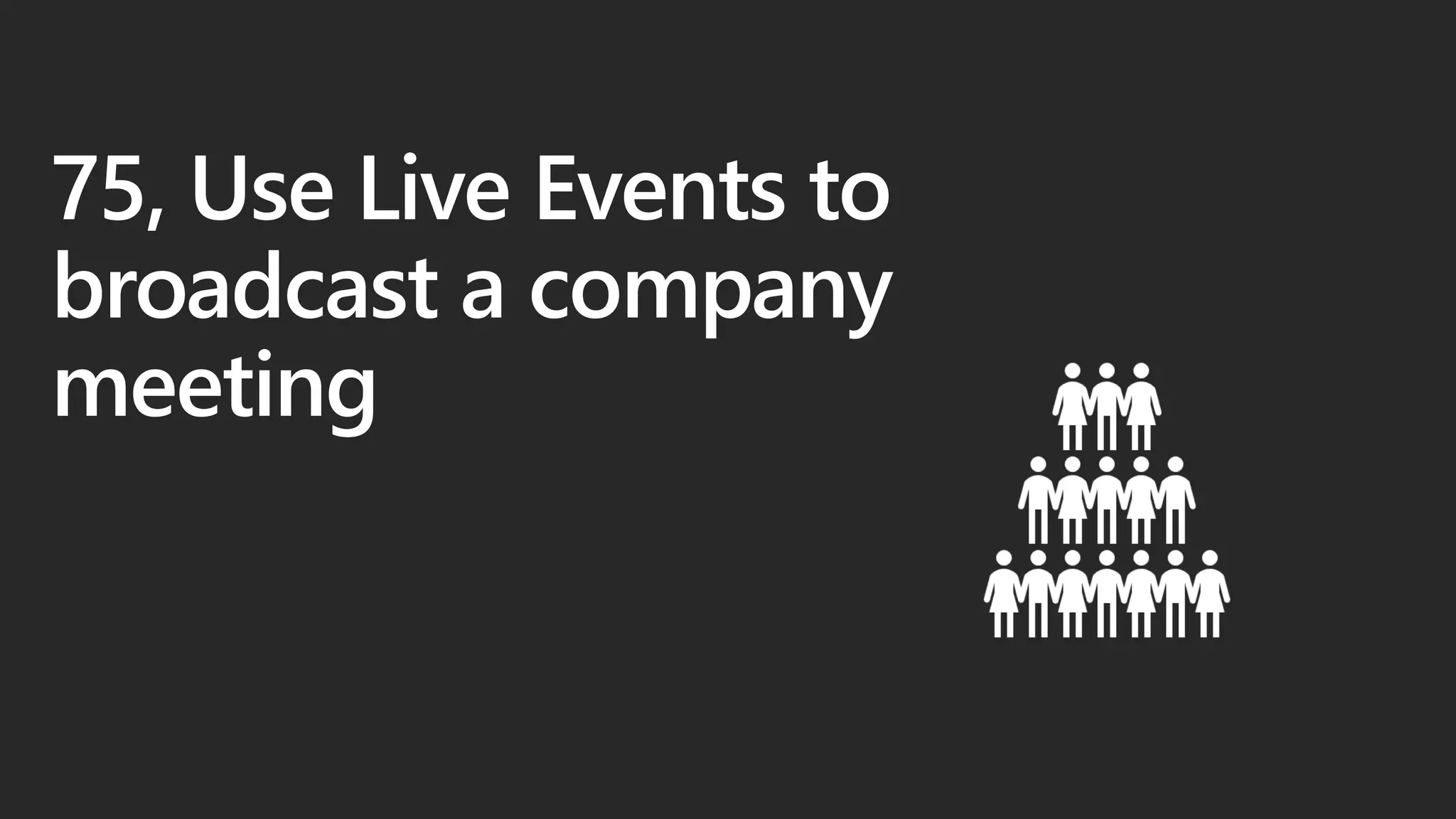 75, Use Live Events to
broadcast a company
meeting
 