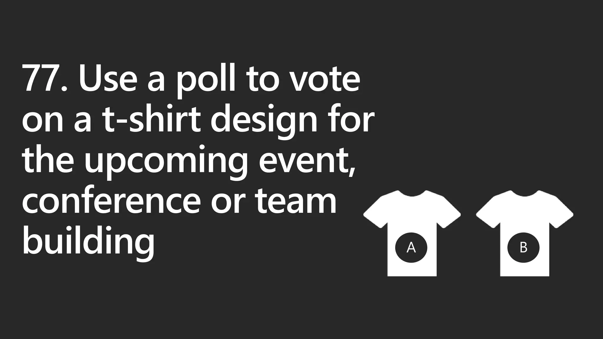 77. Use a poll to vote
on a t-shirt design for
the upcoming event,
conference or team
building
 