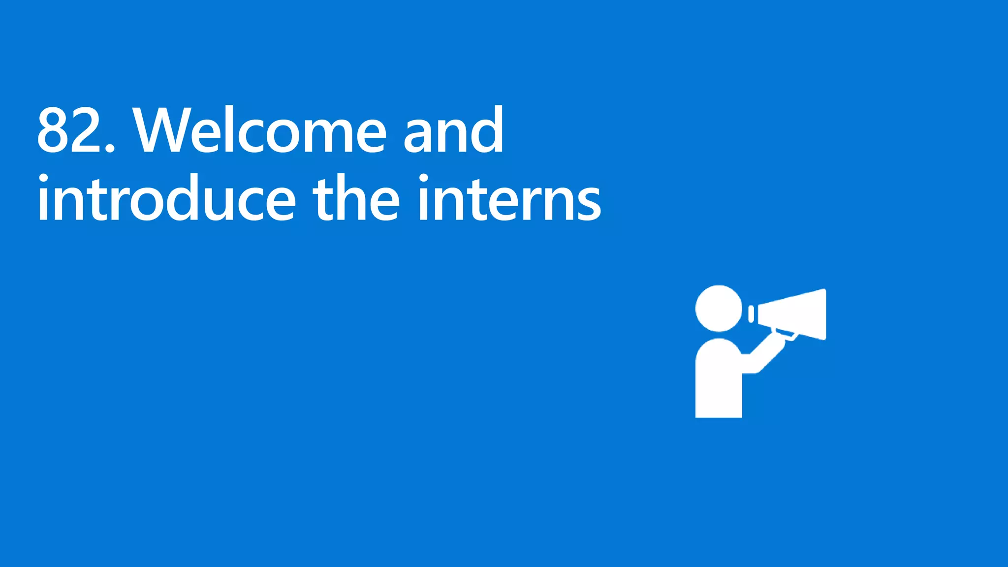 82. Welcome and
introduce the interns
 