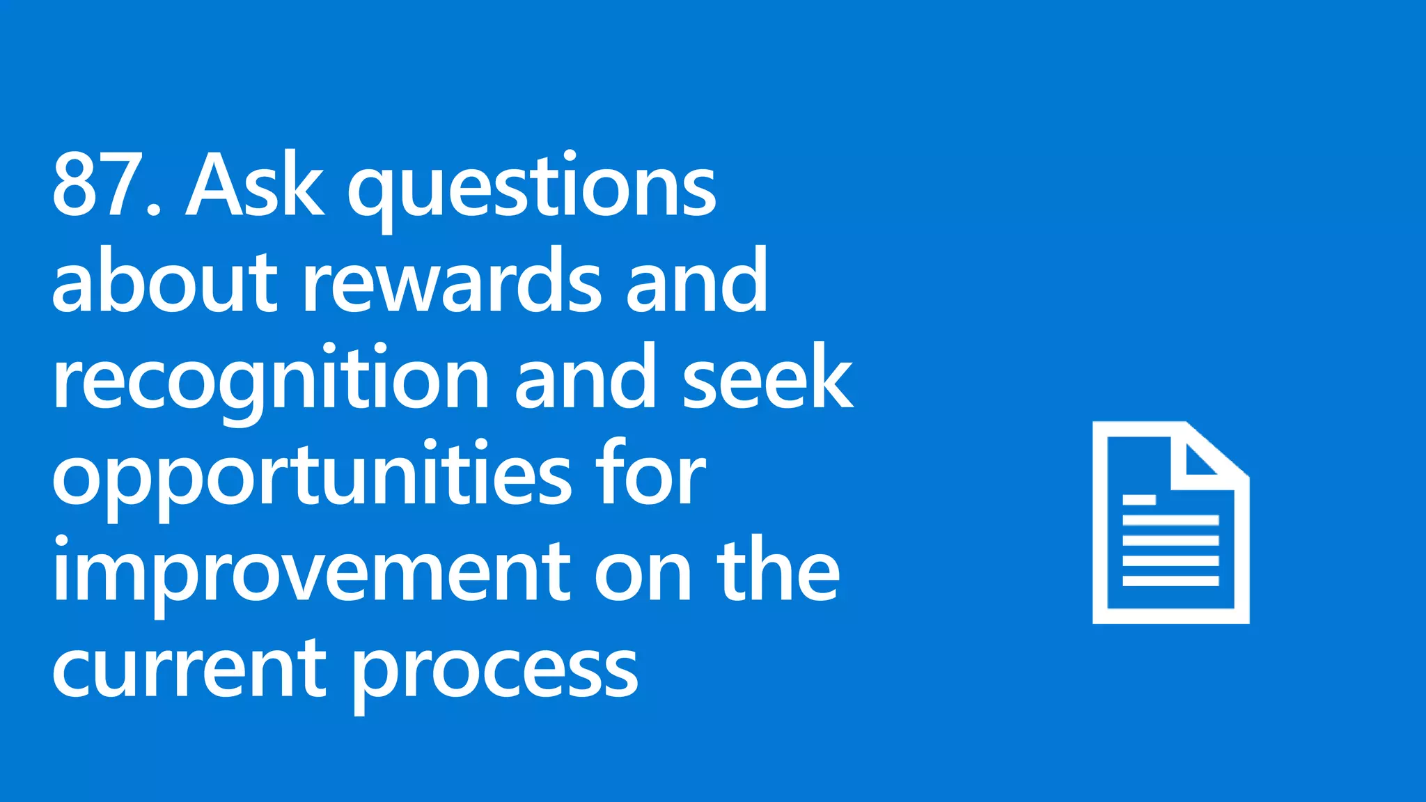87. Ask questions
about rewards and
recognition and seek
opportunities for
improvement on the
current process
 