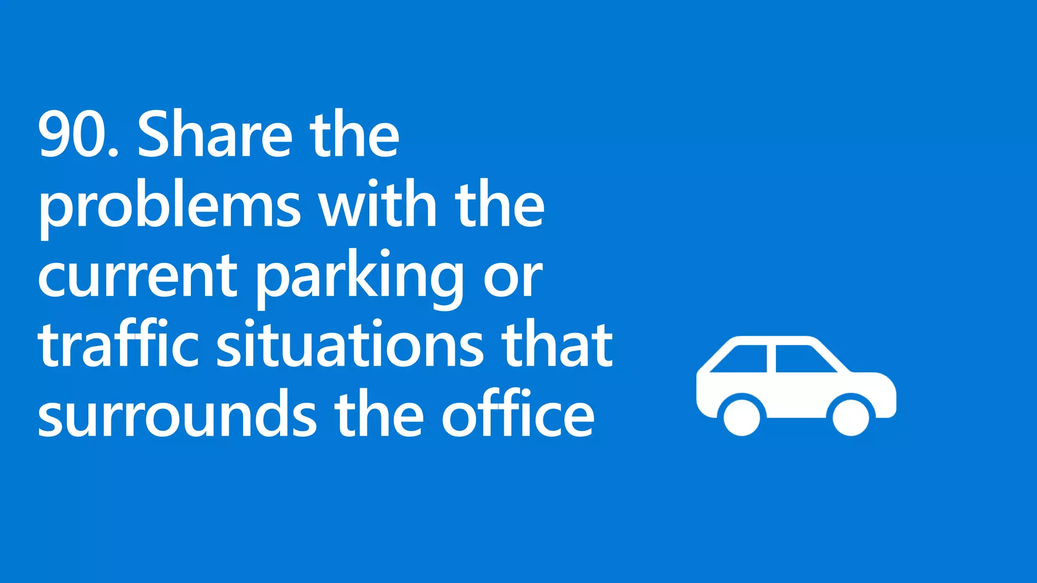 90. Share the
problems with the
current parking or
traffic situations that
surrounds the office
 