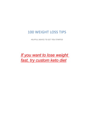 100 WEIGHT LOSS TIPS
HELPFUL ADVICE TO GET YOU STARTED
If you want to lose weight
fast, try custom keto diet
 