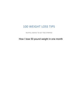 100 WEIGHT LOSS TIPS
HELPFUL ADVICE TO GET YOU STARTED
How I lose 50 pound weight in one month
 