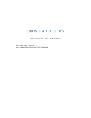 100 WEIGHT LOSS TIPS
HELPFUL ADVICE TO GET YOU STARTED
FOR MORE GO TO THIS LIKE
https://www.digistore24.com/redir/292043/saidhamed/
 