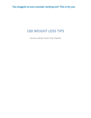 100 WEIGHT LOSS TIPS
HELPFUL ADVICE TO GET YOU STARTED
Too sluggish to even consider working out? This is for you
 