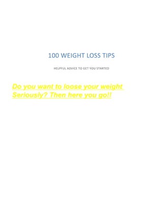 100 WEIGHT LOSS TIPS
HELPFUL ADVICE TO GET YOU STARTED
Do you want to loose your weight
Seriously? Then here you go!!
 