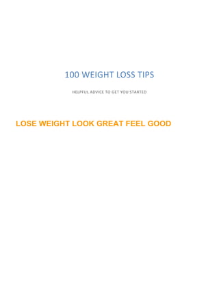 100 WEIGHT LOSS TIPS
HELPFUL ADVICE TO GET YOU STARTED
LOSE WEIGHT LOOK GREAT FEEL GOOD
 