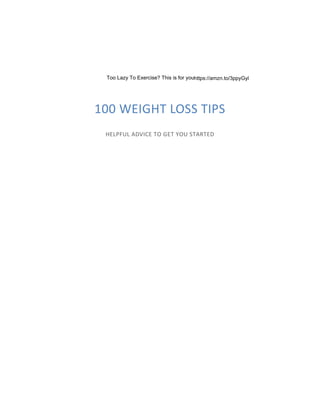 100 WEIGHT LOSS TIPS
HELPFUL ADVICE TO GET YOU STARTED
Too Lazy To Exercise? This is for youhttps://amzn.to/3ppyGyl
 