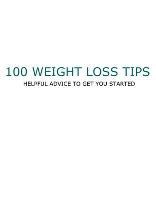 100 WEIGHT LOSS TIPS
HELPFUL ADVICE TO GET YOU STARTED
HELPFUL ADVICE TO GET YOU STARTED
100 WEIGHT LOSS TIPS
 