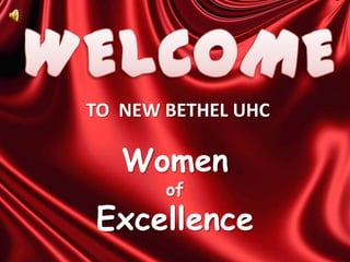 TO NEW BETHEL UHC
Women
of
Excellence
 
