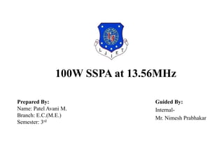 100W SSPA at 13.56MHz
Guided By:
Internal-
Mr. Nimesh Prabhakar
Prepared By:
Name: Patel Avani M.
Branch: E.C.(M.E.)
Semester: 3rd
 