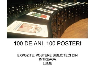 100 DE ANI, 100 POSTERI
EXPOZITE: POSTERE BIBLIOTECI DIN
INTREAGA
LUME
 