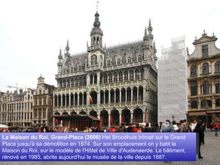 La Maison du Roi, Grand-Place (2008)  Het Broodhuis trônait sur la Grand Place jusqu'à sa démolition en 1874. Sur son emplacement on y batit la Maison du Roi, sur le modèle de l'Hôtel de Ville d'Audenaerde. Le bâtiment, rénové en 1985, abrite aujourd'hui le musée de la ville depuis 1887. 