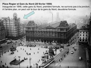 Place Rogier et Gare du Nord (28 février 1950)  Inaugurée en 1846, cette gare du Nord, première formule, ne survivra pas à la jonction. A l'arrière plan, on peut voir la tour de la gare du Nord, deuxième formule. 