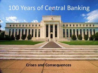 100 Years of Central Banking
Crises and Consequences
 