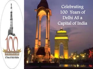 Celebrating
100 Years of
Delhi AS a
Capital of India
 