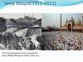 Jama Masjid(1911-2011)
The royal procession moves towards the
Jama Masjid Mosque in Delhi, India, 1911.
 