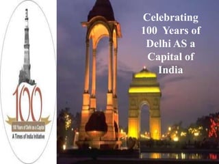 Celebrating
100 Years of
 Delhi AS a
 Capital of
   India
 