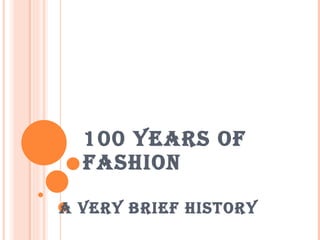 100 YEARS OF FASHION A very Brief History 