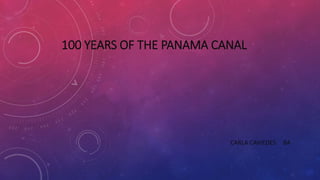 100 YEARS OF THE PANAMA CANAL
CARLA CAVIEDES 8A
 