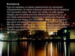 Κατασκευή  
Έχει έξι ορόφους, οι οποίοι επικοινωνούν με εσωτερικό 
κλιμακοστάσιο, το οποίο ελίσσεται κοχλιωτά και σε επαφή με 
τον εξωτερικό τοίχο. Με αυτό τον τρόπο, σε κάθε όροφο 
υπάρχει μια κεντρική κυκλική αίθουσα διαμέτρου 8,5 μ, με 
την οποία επικοινωνούν μικρότερα τετράπλευρα δωμάτια, 
ανοιγμένα στο πάχος του εξωτερικού τοίχου. Ο 6ος όροφος 
έχει μόνο κεντρική αίθουσα και έξω από αυτήν ένα δώμα με 
θέα του τοπίου γύρω από τον πύργο. Η ύπαρξη αφοδευτηρίων, 
τζακιών και καπναγωγών δείχνει πως ο πύργος προοριζόταν 
όχι μόνο ως αμυντικό έργο αλλά και για στρατιωτικό 
κατάλυμα.
 