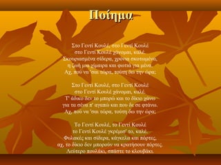 Ποίημα

     Στο Γεντί Κουλέ, στο Γεντί Κουλέ
      στο Γεντί Κουλέ χάνομαι, καλέ.
  Σκουριασμένα σίδερα, χρόνια σκοτωμένα,
   η ζωή μια χίμαιρα και φωτιά για μένα.
  Αχ, πού να 'σαι τώρα, τούτη δω την ώρα;

      Στο Γεντί Κουλέ, στο Γεντί Κουλέ
        στο Γεντί Κουλέ χάνομαι, καλέ.
   Τ' άδικο δεν το μπορώ και το δίκιο χάνω
  για τα σένα π' αγαπώ και που δε σε φτάνω.
   Αχ, πού να 'σαι τώρα, τούτη δω την ώρα;

        Το Γεντί Κουλέ, το Γεντί Κουλέ
       το Γεντί Κουλέ γκρέμισ' το, καλέ.
   Φυλακές και σίδερα, κάγκελα και πόρτες,
αχ, το δίκιο δεν μπορούν να κρατήσουν πόρτες.
    Λεύτερο πουλάκι, σπάστε το κλουβάκι.
 