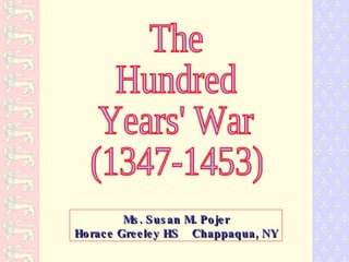 The Hundred Years' War (1347-1453) Ms. Susan M. Pojer Horace Greeley HS  Chappaqua, NY 