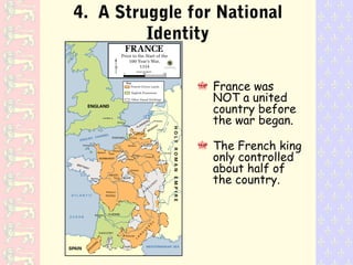 4. A Struggle for National
Identity
France was
NOT a united
country before
the war began.
The French king
only controlled
about half of
the country.
 