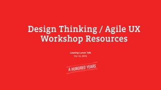 Design Thinking / Agile UX
Workshop Resources
Leaning Lunch Talk
Oct 19, 2016
 