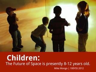 Children:
The Future of Space is presently 8-12 years old.
                           Mike Mongo | 100YSS 2012
 