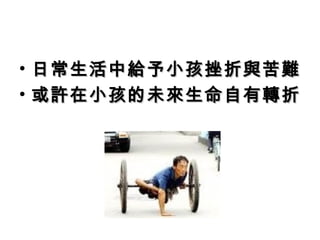 • 日常生活中給予小孩挫折與苦難日常生活中給予小孩挫折與苦難
• 或許在小孩的未來生命自有轉折或許在小孩的未來生命自有轉折
 