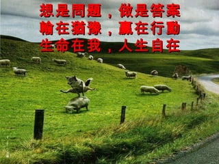 想是問題，做是答案 輸在猶豫，贏在行動 生命在我，人生自在 