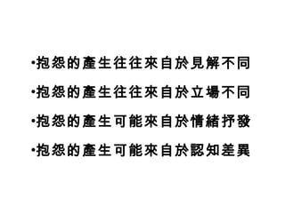 •抱怨的產生往往來自於見解不同
•抱怨的產生往往來自於立場不同
•抱怨的產生可能來自於情緒抒發
•抱怨的產生可能來自於認知差異
 