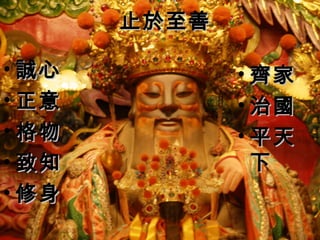 止於至善止於至善
• 齊家齊家
• 治國治國
• 平天平天
下下
• 誠心誠心
• 正意正意
• 格物格物
• 致知致知
• 修身修身
 