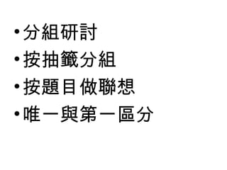 • 分組研討
• 按抽籤分組
• 按題目做聯想
• 唯一與第一區分
 