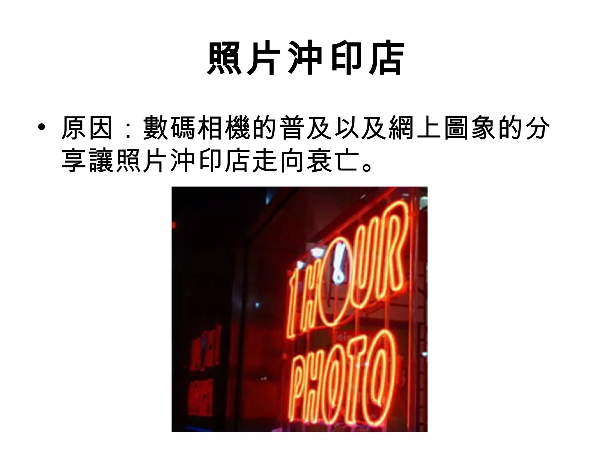 照片沖印店
• 原因：數碼相機的普及以及網上圖象的分
  享讓照片沖印店走向衰亡。
 