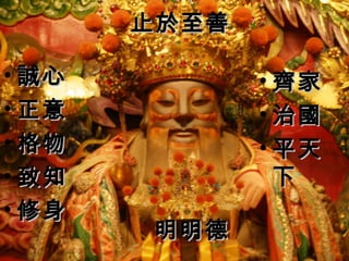 止於至善

• 誠心          • 齊家
• 正意          • 治國
• 格物          • 平天
• 致知            下
• 修身
       明明德
 