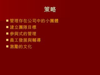 策略
 管理存在公司中的小團體
 建立團隊目標
 參與式的管理
 員工發展與輔導
 激勵的文化
 