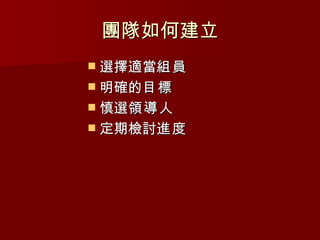 團隊如何建立
 選擇適當組員
 明確的目標
 慎選領導人
 定期檢討進度
 