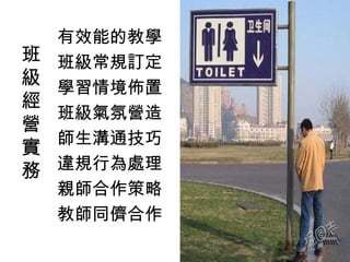 有效能的教學
班   班級常規訂定
級   學習情境佈置
經
    班級氣氛營造
營
    師生溝通技巧
實
務   違規行為處理
    親師合作策略
    教師同儕合作
 