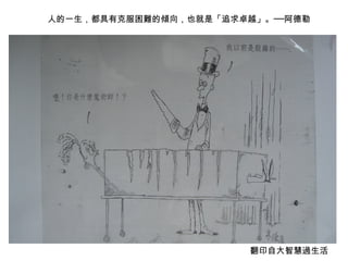 人的一生，都具有克服困難的傾向，也就是「追求卓越」。──阿德勒




                       翻印自大智慧過生活
 