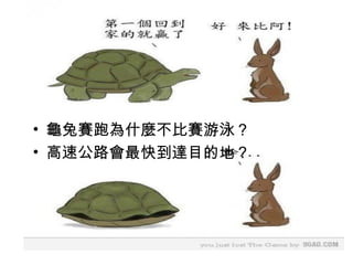 • 龜兔賽跑為什麼不比賽游泳？
• 高速公路會最快到達目的地？
 