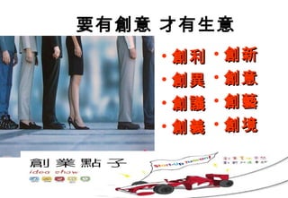 要有創意 才有生意
    • 創利   • 創新
    • 創異   • 創意
    • 創議   • 創藝
    • 創義   • 創境
 