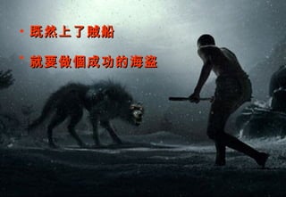 • 既然上了賊船

• 就要做個成功的海盜
 