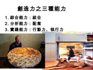 創造力之三種能力
1. 綜合能力：組合
2. 分析能力：配套
3. 實踐能力：行動力、執行力
 