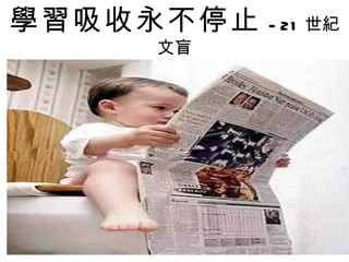 學習吸收永不停止   - 21 世紀
    文盲
 