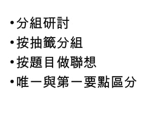• 分組研討
• 按抽籤分組
• 按題目做聯想
• 唯一與第一要點區分
 