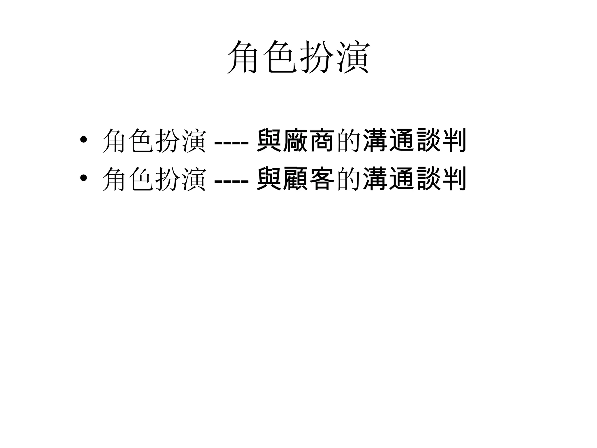角色扮演

• 角色扮演 ---- 與廠商的溝通談判
• 角色扮演 ---- 與顧客的溝通談判
 